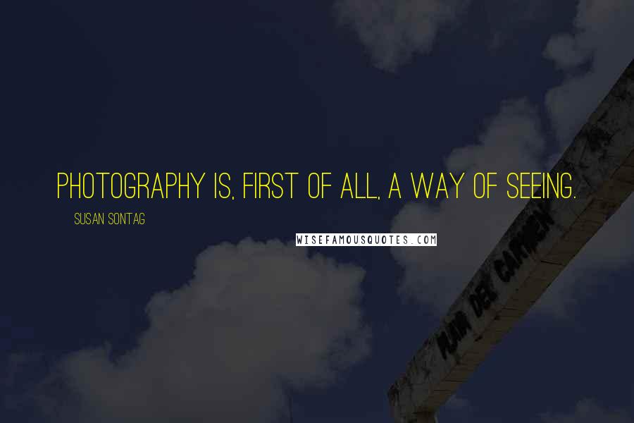 Susan Sontag Quotes: Photography is, first of all, a way of seeing.