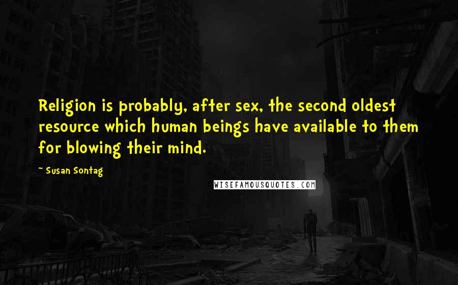 Susan Sontag Quotes: Religion is probably, after sex, the second oldest resource which human beings have available to them for blowing their mind.