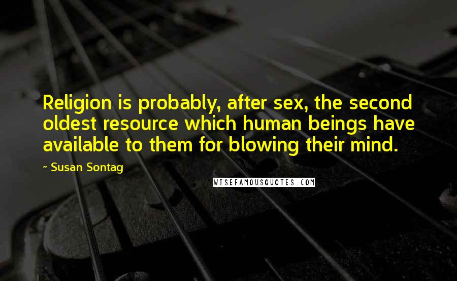 Susan Sontag Quotes: Religion is probably, after sex, the second oldest resource which human beings have available to them for blowing their mind.
