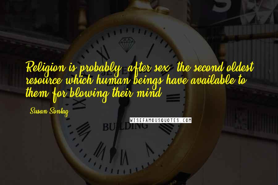 Susan Sontag Quotes: Religion is probably, after sex, the second oldest resource which human beings have available to them for blowing their mind.