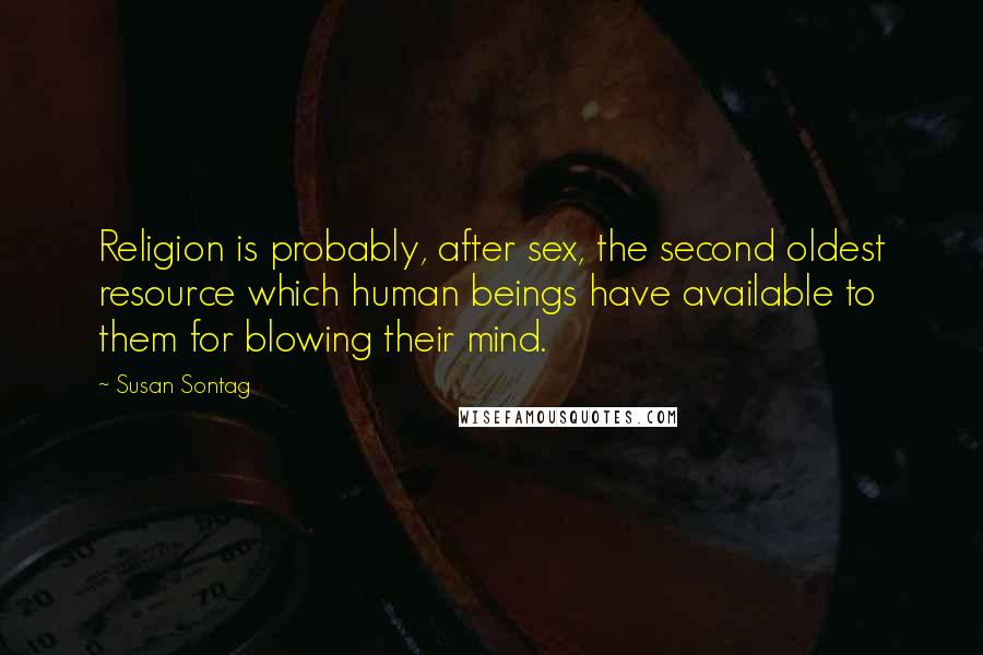 Susan Sontag Quotes: Religion is probably, after sex, the second oldest resource which human beings have available to them for blowing their mind.