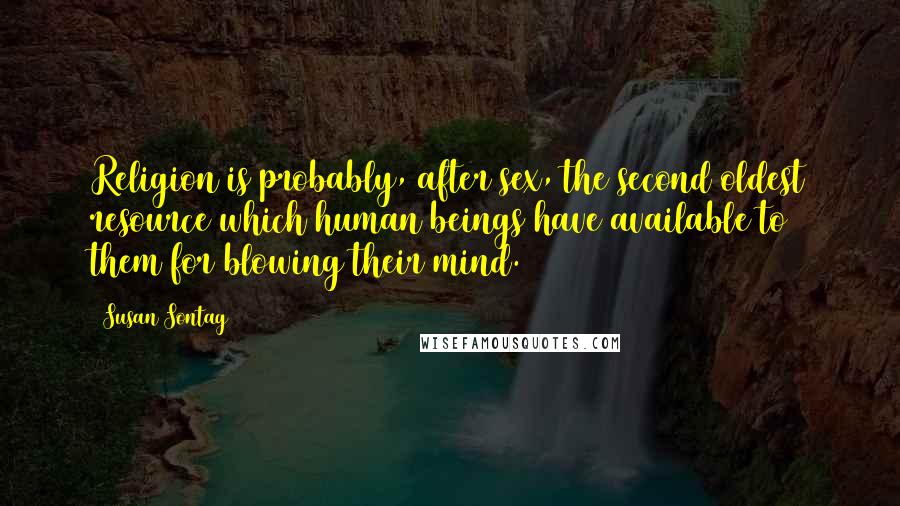 Susan Sontag Quotes: Religion is probably, after sex, the second oldest resource which human beings have available to them for blowing their mind.