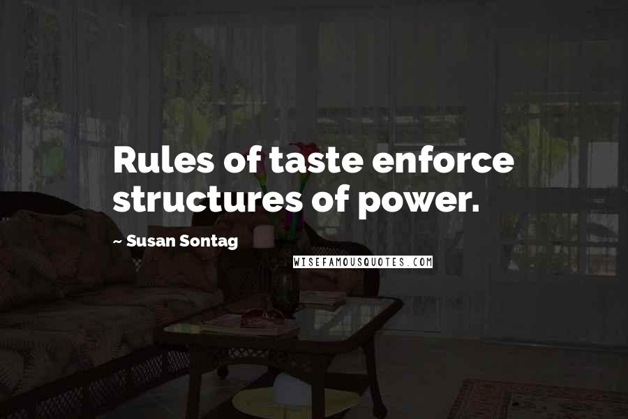 Susan Sontag Quotes: Rules of taste enforce structures of power.