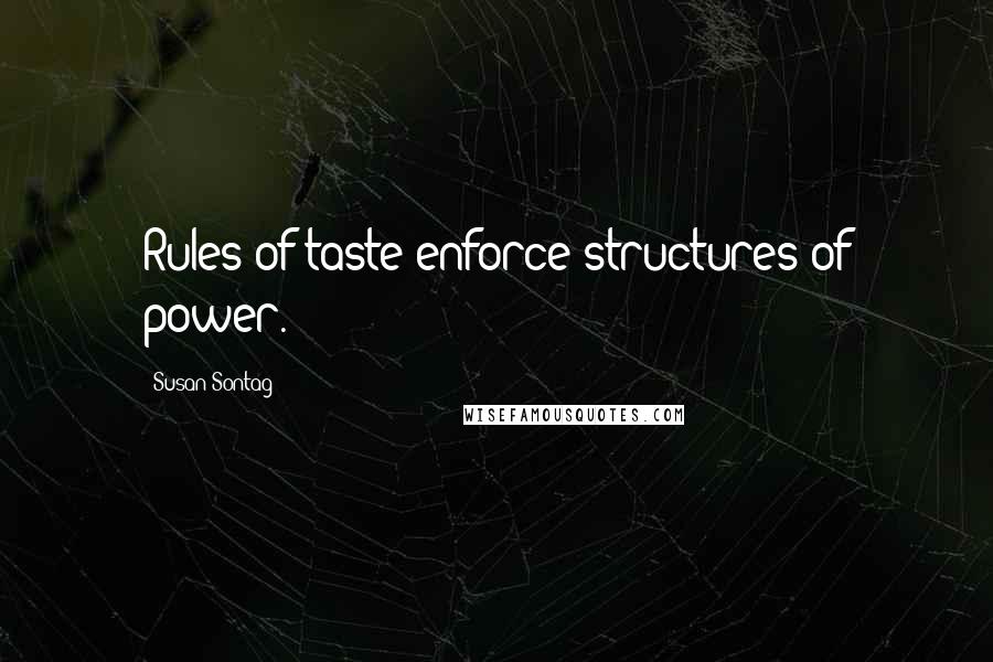 Susan Sontag Quotes: Rules of taste enforce structures of power.