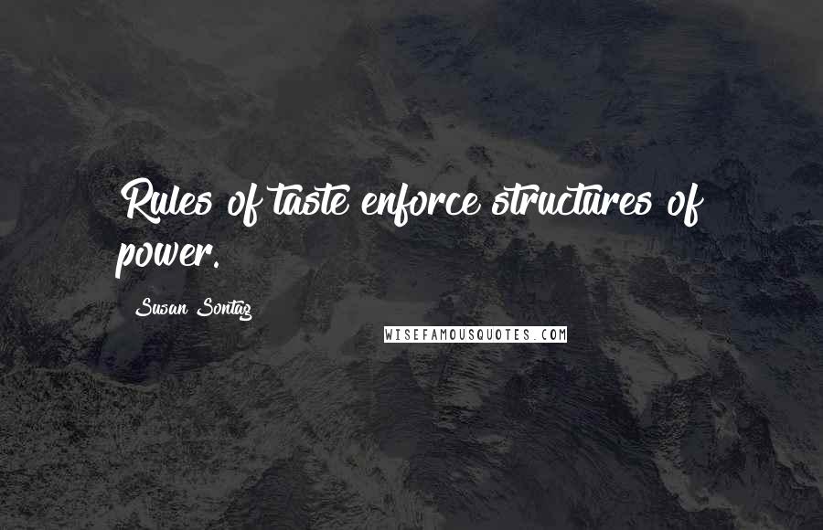 Susan Sontag Quotes: Rules of taste enforce structures of power.