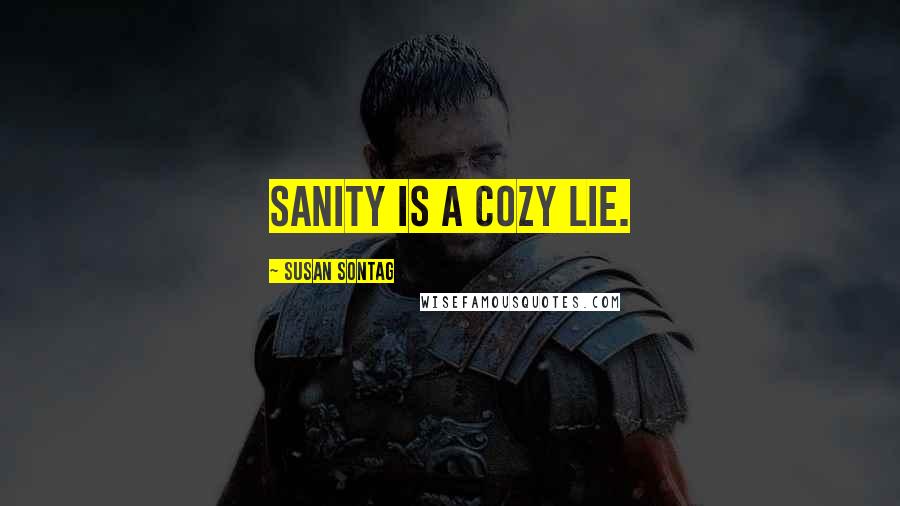 Susan Sontag Quotes: Sanity is a cozy lie.