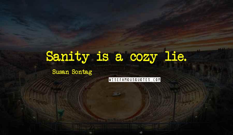 Susan Sontag Quotes: Sanity is a cozy lie.