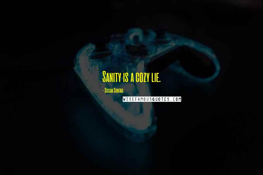 Susan Sontag Quotes: Sanity is a cozy lie.