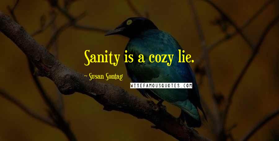 Susan Sontag Quotes: Sanity is a cozy lie.