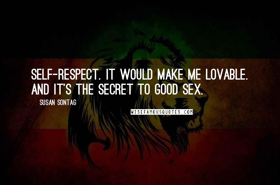 Susan Sontag Quotes: Self-respect. It would make me lovable. And it's the secret to good sex.
