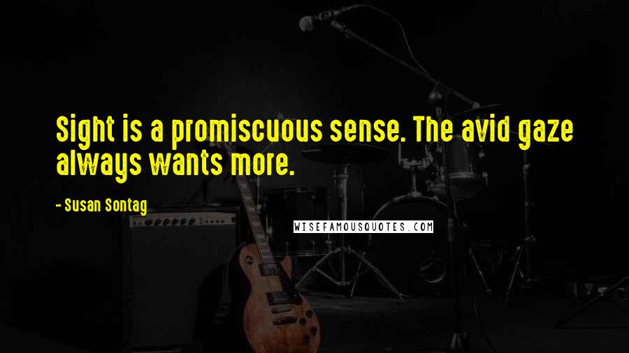 Susan Sontag Quotes: Sight is a promiscuous sense. The avid gaze always wants more.