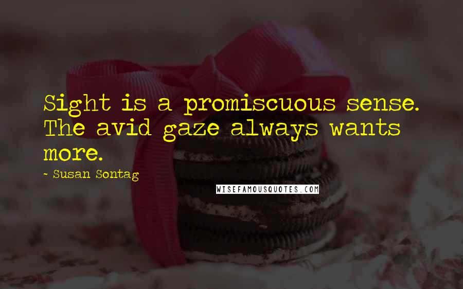 Susan Sontag Quotes: Sight is a promiscuous sense. The avid gaze always wants more.