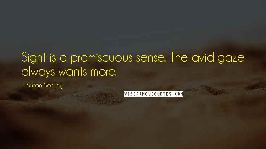 Susan Sontag Quotes: Sight is a promiscuous sense. The avid gaze always wants more.