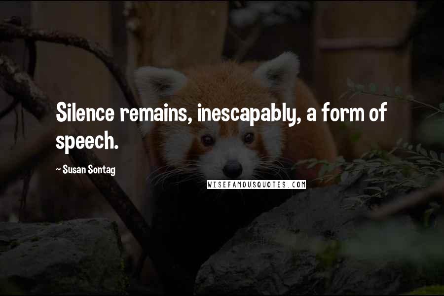 Susan Sontag Quotes: Silence remains, inescapably, a form of speech.