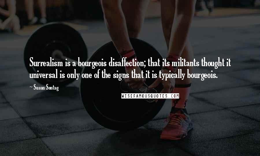 Susan Sontag Quotes: Surrealism is a bourgeois disaffection; that its militants thought it universal is only one of the signs that it is typically bourgeois.