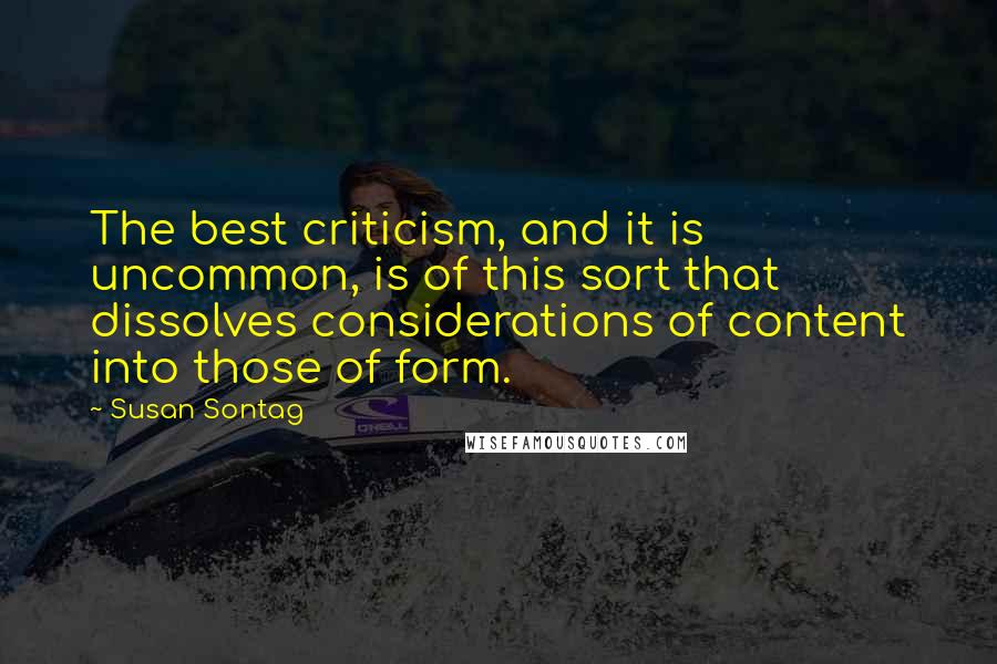 Susan Sontag Quotes: The best criticism, and it is uncommon, is of this sort that dissolves considerations of content into those of form.