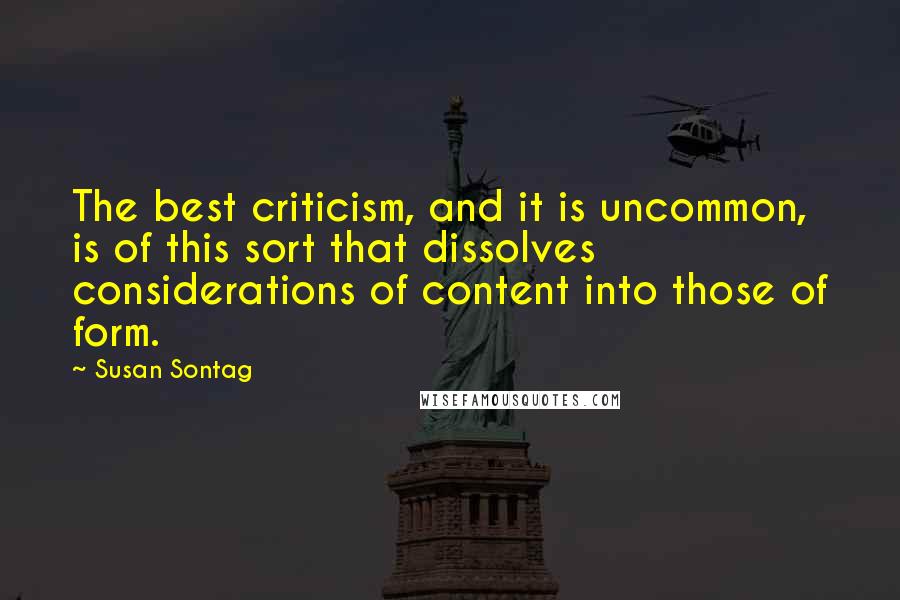 Susan Sontag Quotes: The best criticism, and it is uncommon, is of this sort that dissolves considerations of content into those of form.