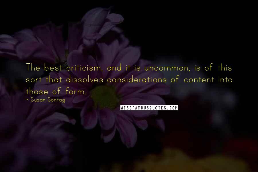 Susan Sontag Quotes: The best criticism, and it is uncommon, is of this sort that dissolves considerations of content into those of form.