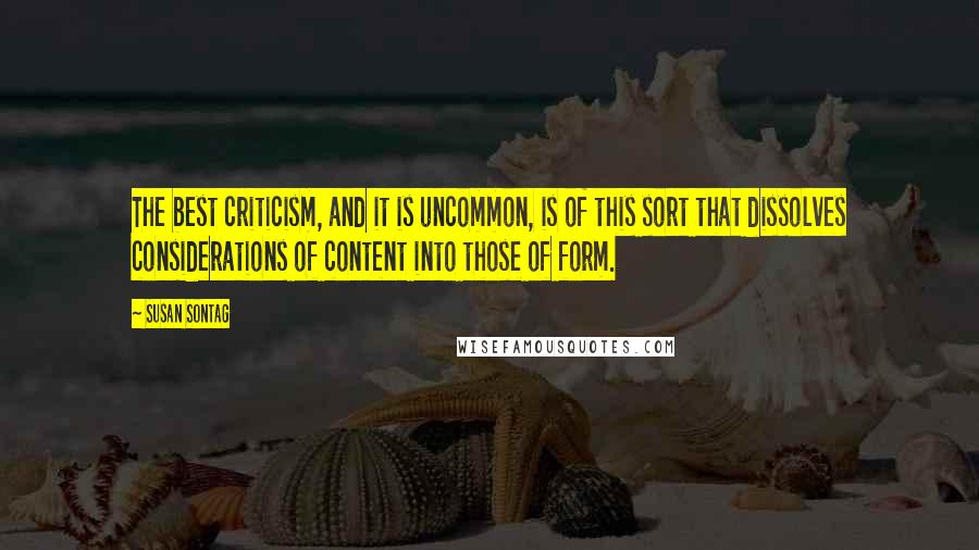 Susan Sontag Quotes: The best criticism, and it is uncommon, is of this sort that dissolves considerations of content into those of form.