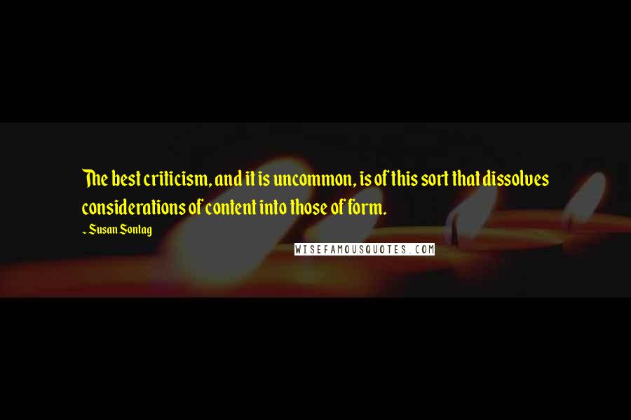 Susan Sontag Quotes: The best criticism, and it is uncommon, is of this sort that dissolves considerations of content into those of form.