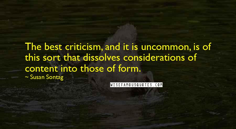 Susan Sontag Quotes: The best criticism, and it is uncommon, is of this sort that dissolves considerations of content into those of form.