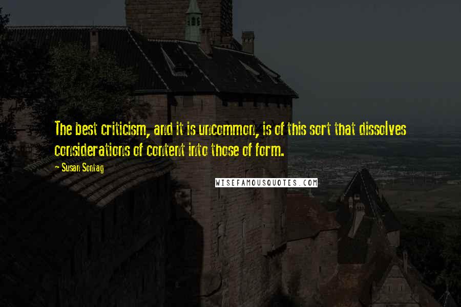 Susan Sontag Quotes: The best criticism, and it is uncommon, is of this sort that dissolves considerations of content into those of form.