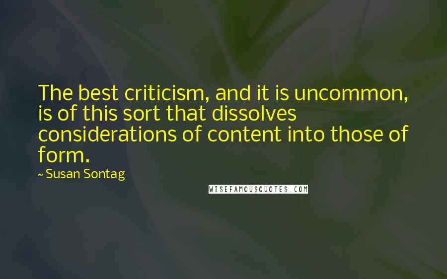 Susan Sontag Quotes: The best criticism, and it is uncommon, is of this sort that dissolves considerations of content into those of form.