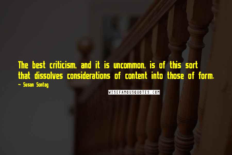 Susan Sontag Quotes: The best criticism, and it is uncommon, is of this sort that dissolves considerations of content into those of form.