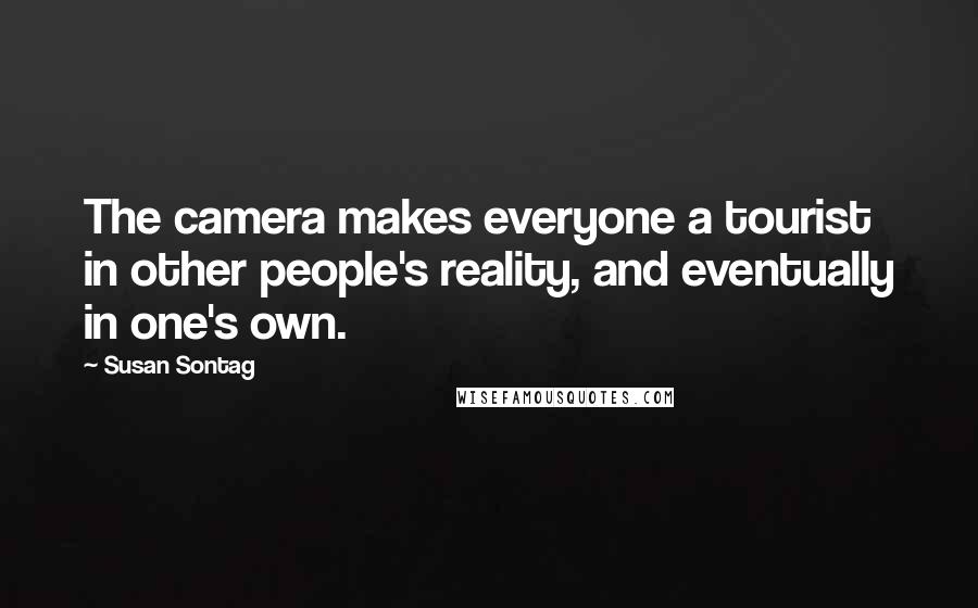 Susan Sontag Quotes: The camera makes everyone a tourist in other people's reality, and eventually in one's own.