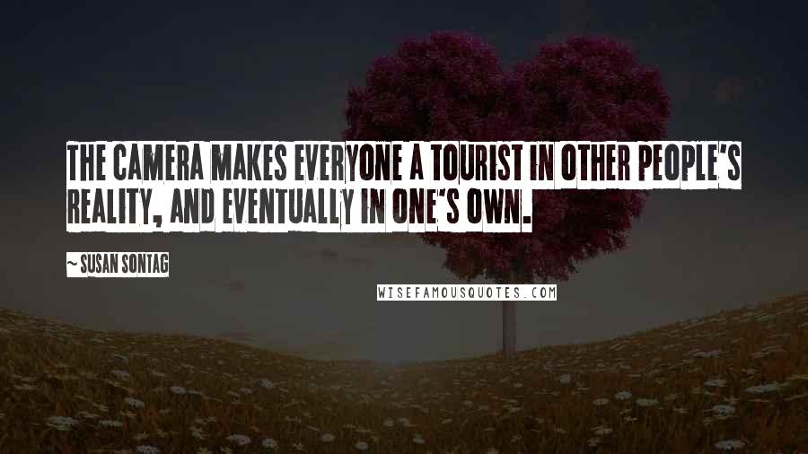 Susan Sontag Quotes: The camera makes everyone a tourist in other people's reality, and eventually in one's own.