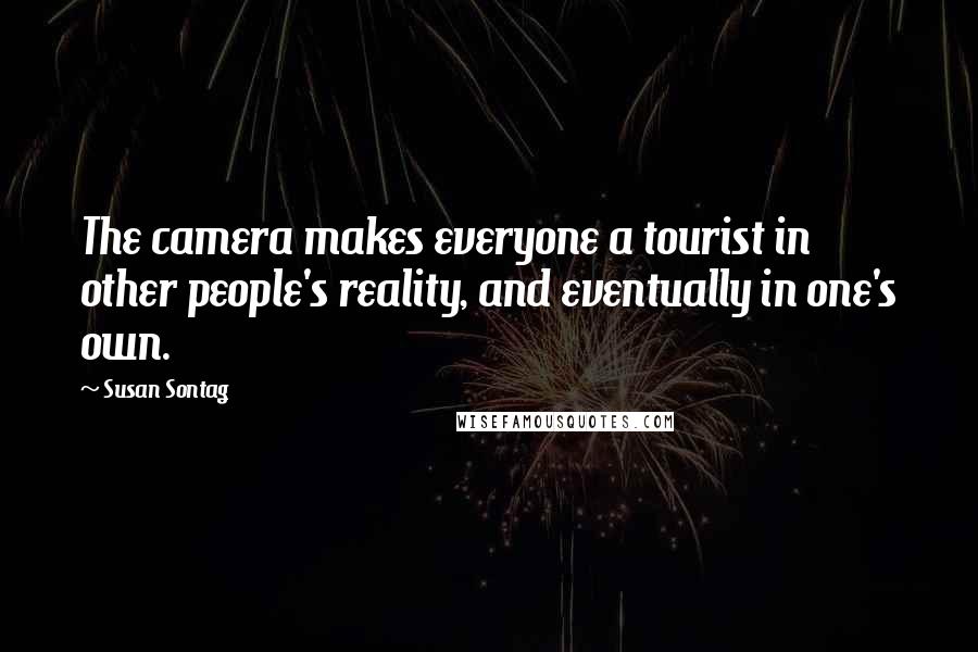 Susan Sontag Quotes: The camera makes everyone a tourist in other people's reality, and eventually in one's own.