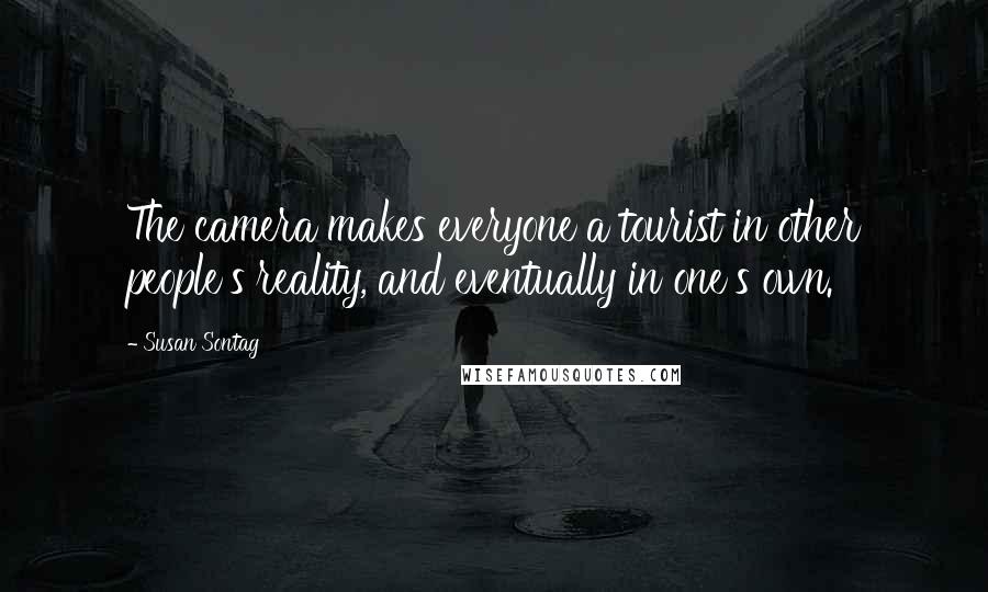 Susan Sontag Quotes: The camera makes everyone a tourist in other people's reality, and eventually in one's own.