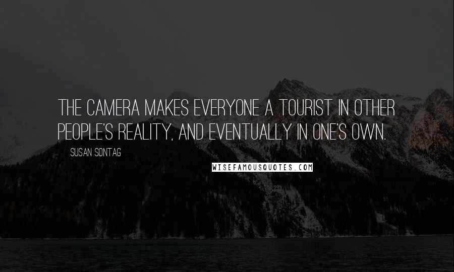 Susan Sontag Quotes: The camera makes everyone a tourist in other people's reality, and eventually in one's own.