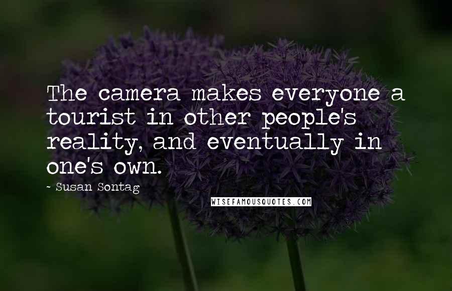 Susan Sontag Quotes: The camera makes everyone a tourist in other people's reality, and eventually in one's own.