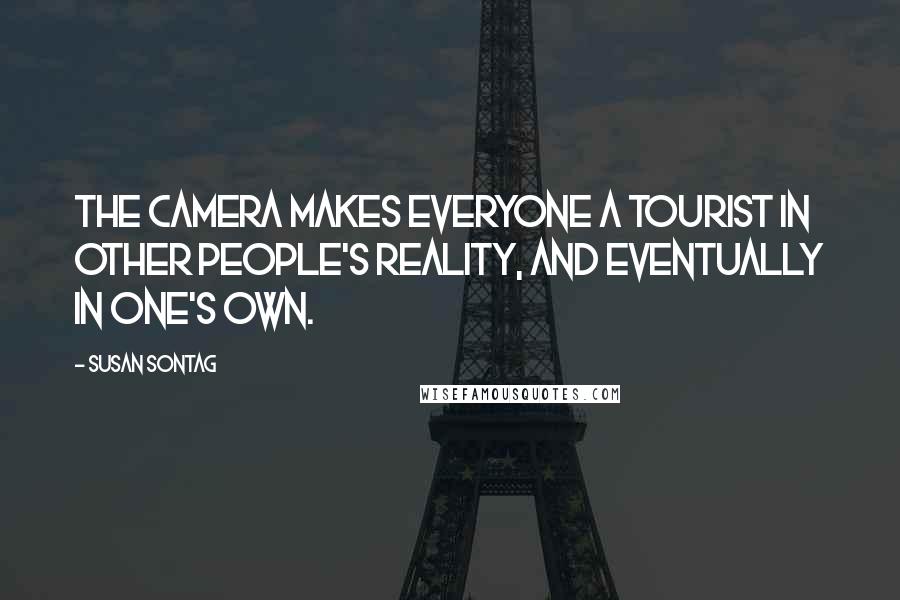 Susan Sontag Quotes: The camera makes everyone a tourist in other people's reality, and eventually in one's own.