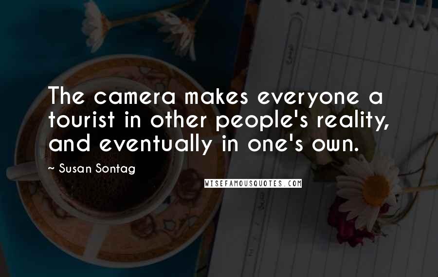 Susan Sontag Quotes: The camera makes everyone a tourist in other people's reality, and eventually in one's own.