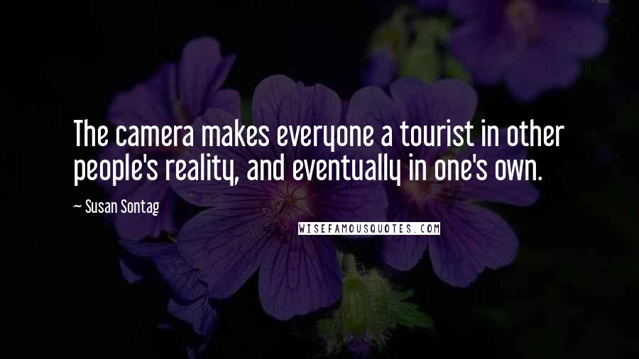 Susan Sontag Quotes: The camera makes everyone a tourist in other people's reality, and eventually in one's own.