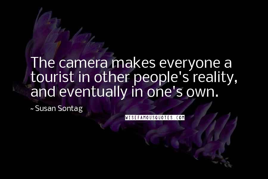 Susan Sontag Quotes: The camera makes everyone a tourist in other people's reality, and eventually in one's own.