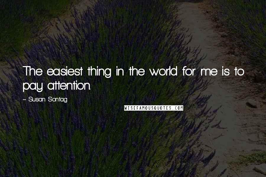 Susan Sontag Quotes: The easiest thing in the world for me is to pay attention.