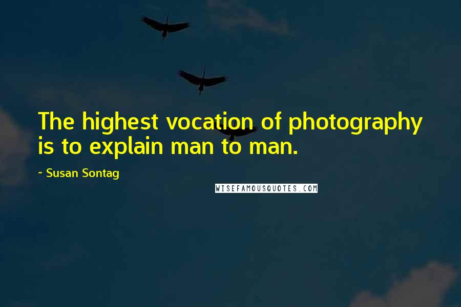 Susan Sontag Quotes: The highest vocation of photography is to explain man to man.