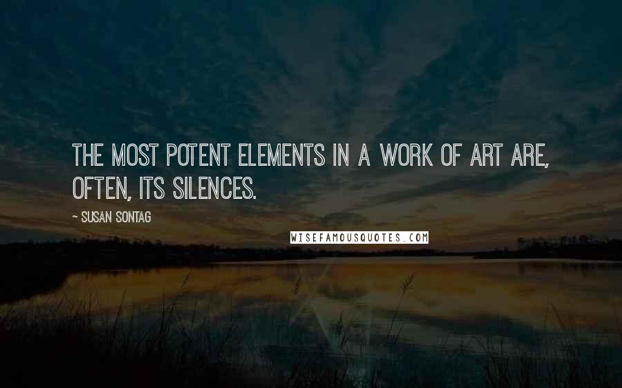 Susan Sontag Quotes: The most potent elements in a work of art are, often, its silences.