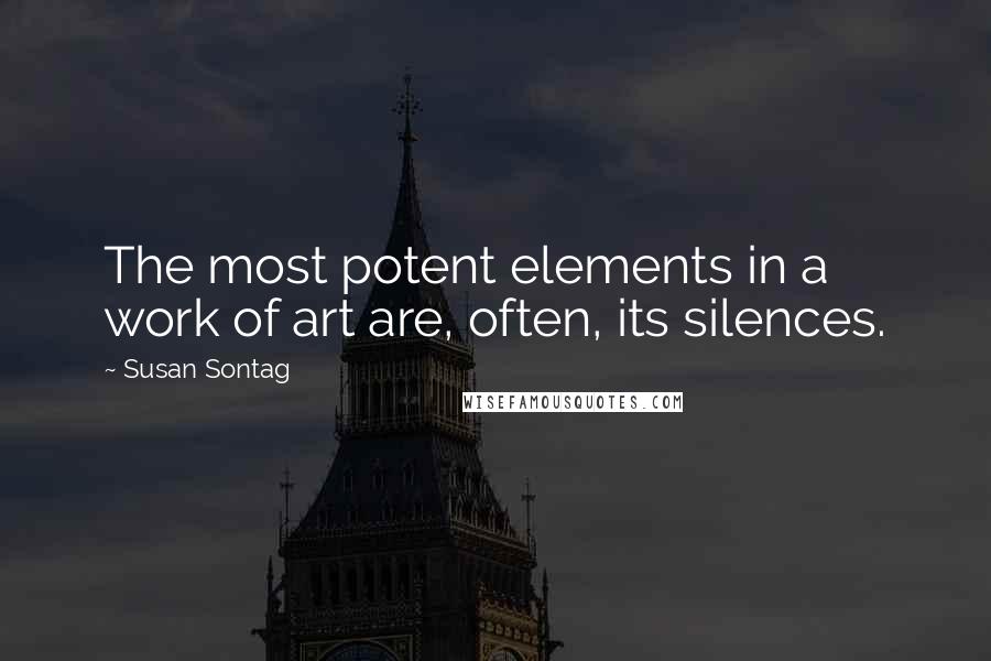 Susan Sontag Quotes: The most potent elements in a work of art are, often, its silences.