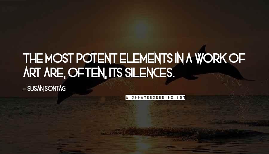 Susan Sontag Quotes: The most potent elements in a work of art are, often, its silences.