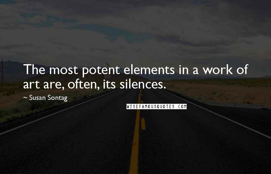 Susan Sontag Quotes: The most potent elements in a work of art are, often, its silences.