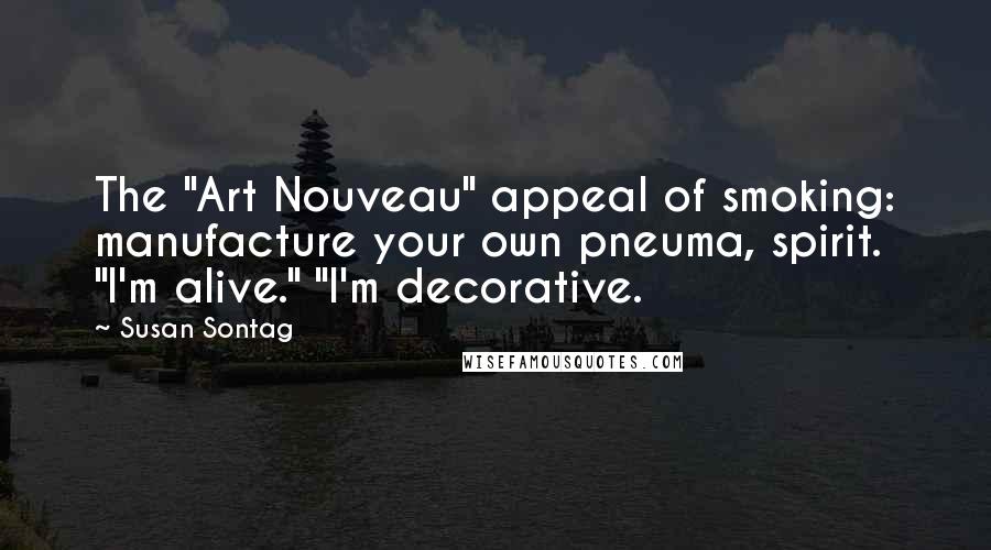 Susan Sontag Quotes: The "Art Nouveau" appeal of smoking: manufacture your own pneuma, spirit. "I'm alive." "I'm decorative.