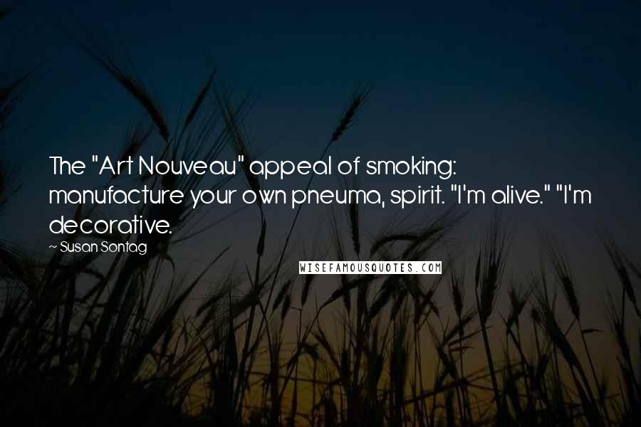 Susan Sontag Quotes: The "Art Nouveau" appeal of smoking: manufacture your own pneuma, spirit. "I'm alive." "I'm decorative.