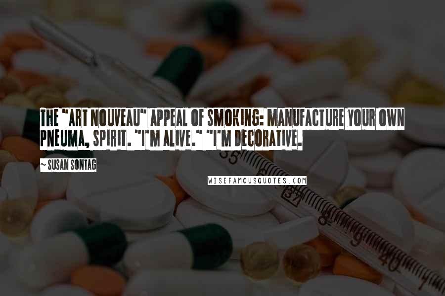 Susan Sontag Quotes: The "Art Nouveau" appeal of smoking: manufacture your own pneuma, spirit. "I'm alive." "I'm decorative.