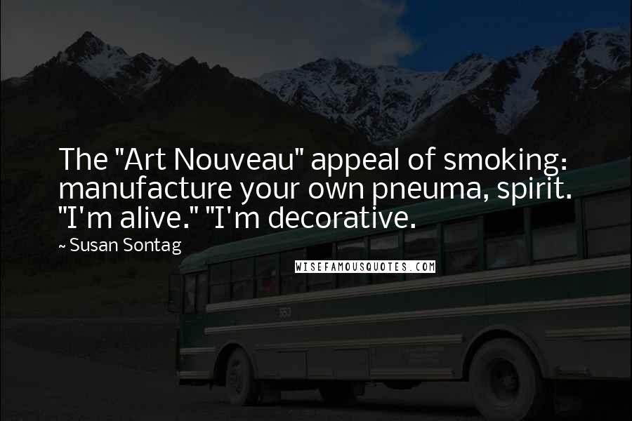 Susan Sontag Quotes: The "Art Nouveau" appeal of smoking: manufacture your own pneuma, spirit. "I'm alive." "I'm decorative.