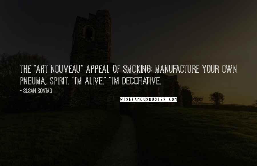 Susan Sontag Quotes: The "Art Nouveau" appeal of smoking: manufacture your own pneuma, spirit. "I'm alive." "I'm decorative.