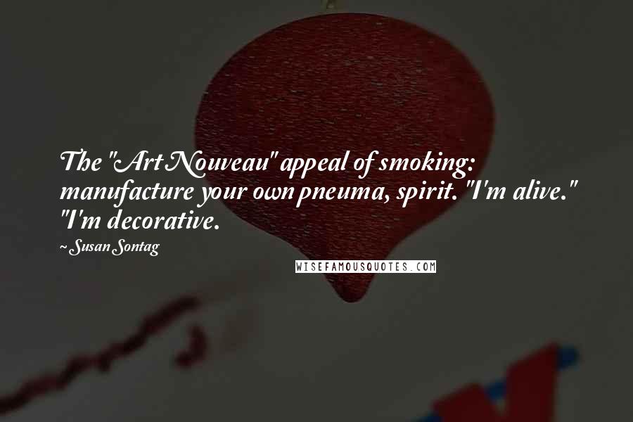 Susan Sontag Quotes: The "Art Nouveau" appeal of smoking: manufacture your own pneuma, spirit. "I'm alive." "I'm decorative.